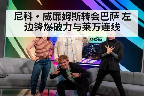 尼科·威廉姆斯转会巴萨 左边锋爆破力与莱万连线