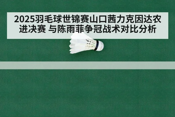 2025羽毛球世锦赛山口茜力克因达农进决赛 与陈雨菲争冠战术对比分析