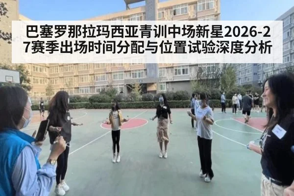 巴塞罗那拉玛西亚青训中场新星2026-27赛季出场时间分配与位置试验深度分析
