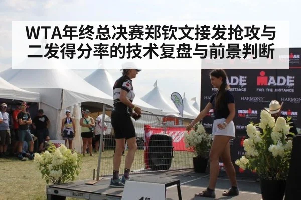 WTA年终总决赛郑钦文接发抢攻与二发得分率的技术复盘与前景判断