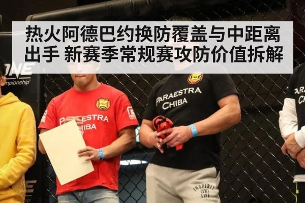 热火阿德巴约换防覆盖与中距离出手 新赛季常规赛攻防价值拆解